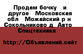 Продам бочку   и другое - Московская обл., Можайский р-н, Сокольниково д. Авто » Спецтехника   